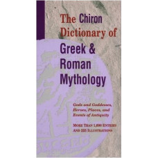 The Chiron Dictionary of Greek and Roman Mythology -   Gods and Goddesses, Heroes, Places and Events of Antiquity