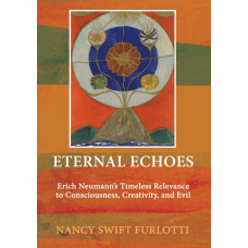 Eternal Echoes: Erich Neumann’s Timeless Relevance to Consciousness, Creativity, and Evil - Vol. 10